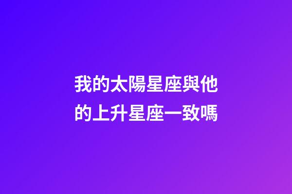 我的太陽星座與他的上升星座一致嗎-第1張-星座運勢-玄機派