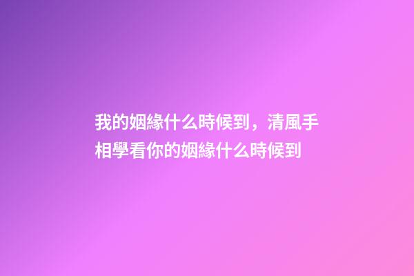 我的姻緣什么時候到，清風手相學看你的姻緣什么時候到-第1張-觀點-玄機派
