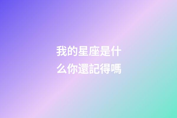 我的星座是什么你還記得嗎-第1張-星座運勢-玄機派
