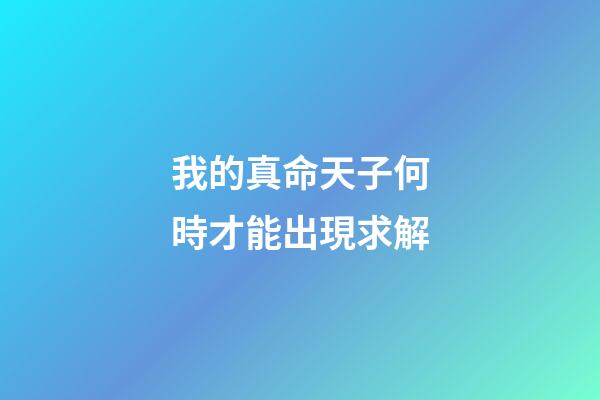 我的真命天子何時才能出現?求解