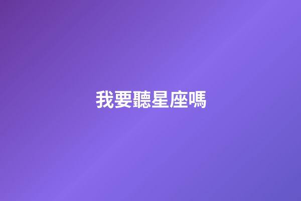 我要聽星座嗎-第1張-星座運勢-玄機派