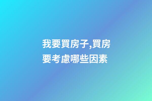 我要買房子,買房要考慮哪些因素-第1張-觀點(diǎn)-玄機(jī)派