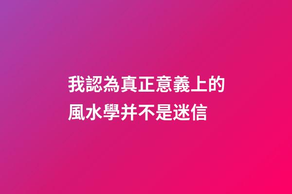 我認為真正意義上的風水學并不是迷信