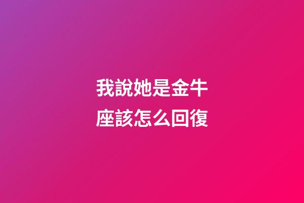 我說她是金牛座該怎么回復-第1張-星座運勢-玄機派