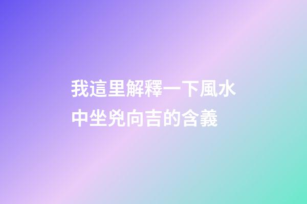 我這里解釋一下風水中坐兇向吉的含義