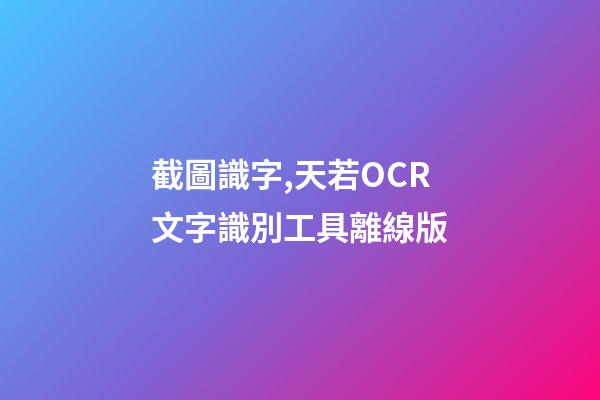 截圖識字,天若OCR文字識別工具離線版-第1張-觀點-玄機派