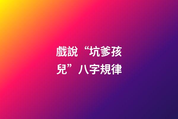 戲說“坑爹孩兒”八字規律