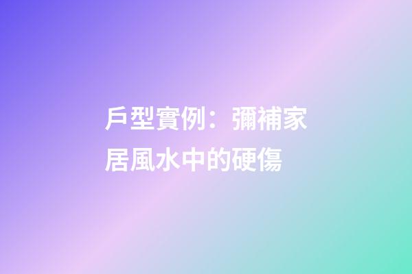 戶型實例：彌補家居風水中的硬傷