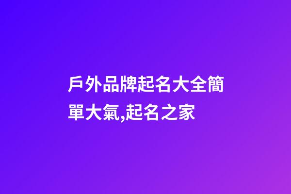 戶外品牌起名大全簡單大氣,起名之家-第1張-商標起名-玄機派
