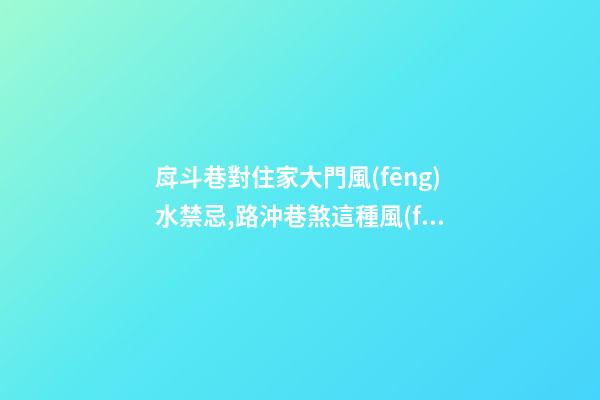 戽斗巷對住家大門風(fēng)水禁忌,路沖巷煞這種風(fēng)水該如何化解？