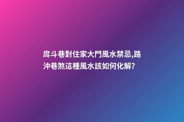 戽斗巷對住家大門風水禁忌,路沖巷煞這種風水該如何化解？