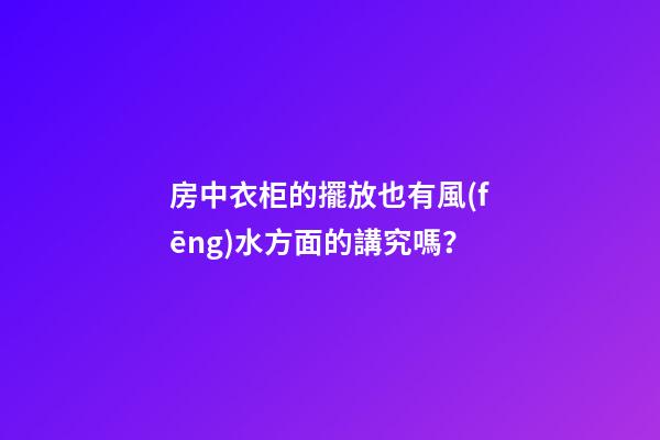 房中衣柜的擺放也有風(fēng)水方面的講究嗎？