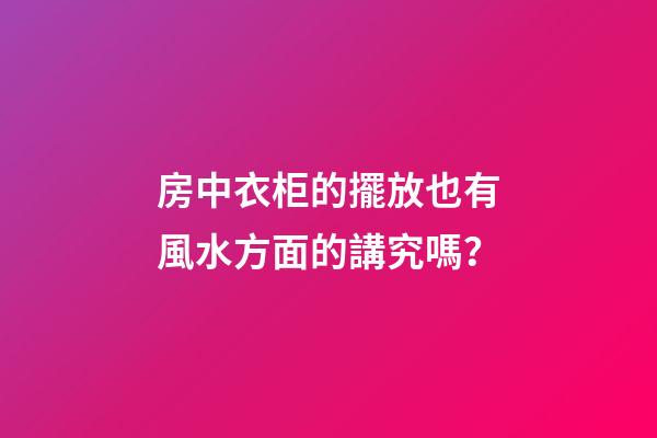 房中衣柜的擺放也有風水方面的講究嗎？