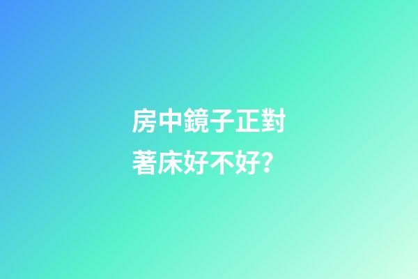 房中鏡子正對著床好不好？