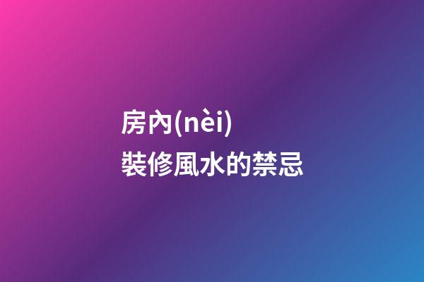 房內(nèi)裝修風水的禁忌
