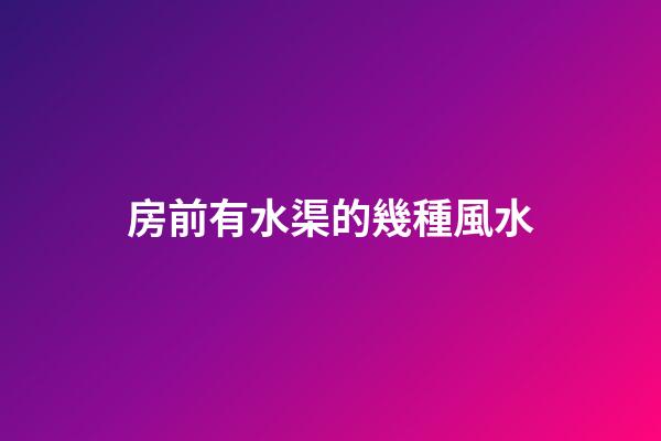 房前有水渠的幾種風水