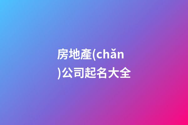 房地產(chǎn)公司起名大全-第1張-公司起名-玄機(jī)派