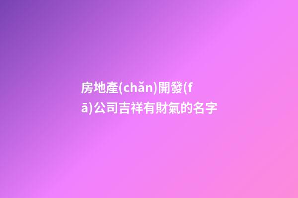 房地產(chǎn)開發(fā)公司吉祥有財氣的名字