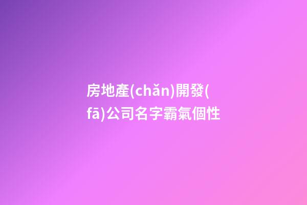 房地產(chǎn)開發(fā)公司名字霸氣個性