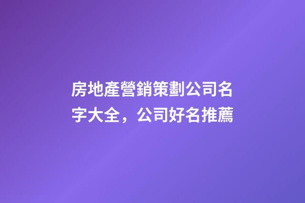 房地產營銷策劃公司名字大全，公司好名推薦
