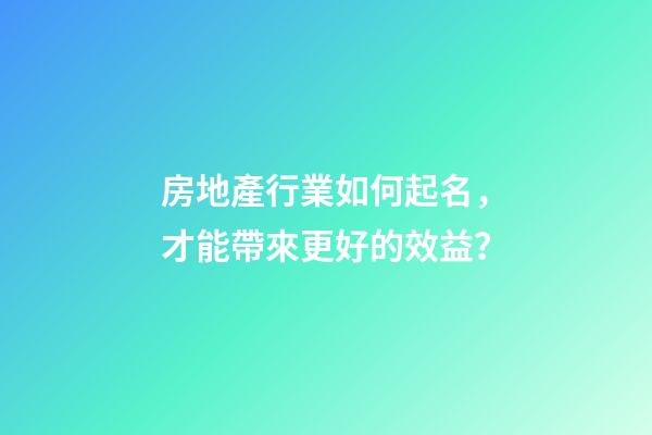 房地產行業如何起名，才能帶來更好的效益？