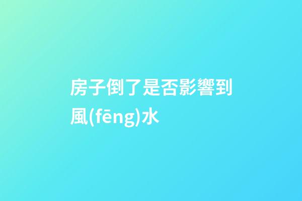 房子倒了是否影響到風(fēng)水
