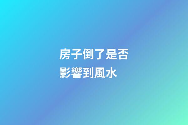 房子倒了是否影響到風水