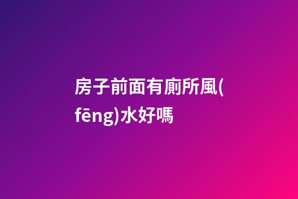 房子前面有廁所風(fēng)水好嗎
