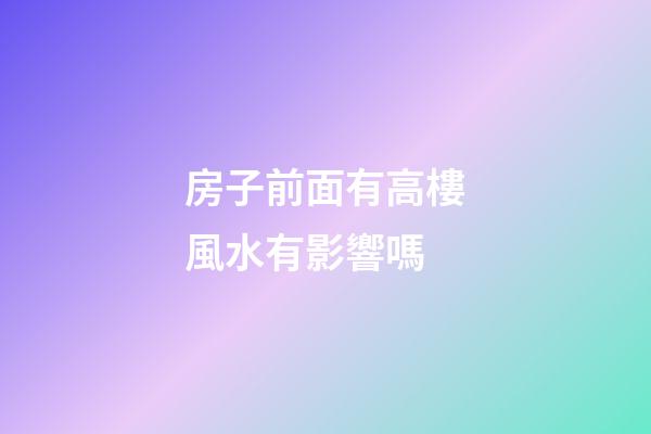 房子前面有高樓風水有影響嗎