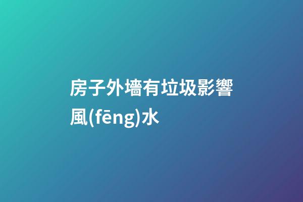 房子外墻有垃圾影響風(fēng)水