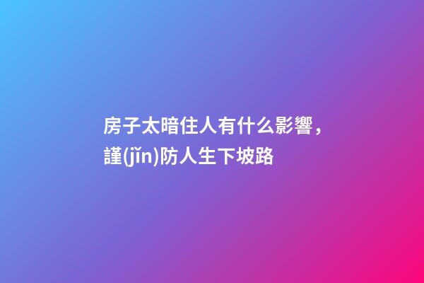房子太暗住人有什么影響，謹(jǐn)防人生下坡路