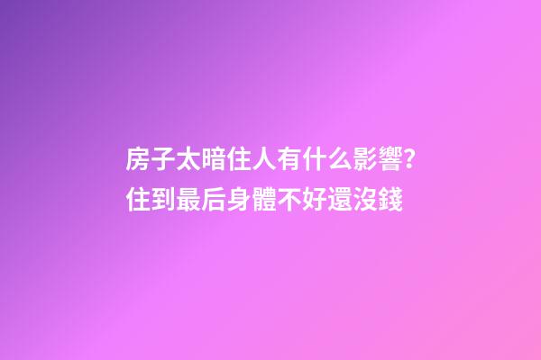 房子太暗住人有什么影響？住到最后身體不好還沒錢
