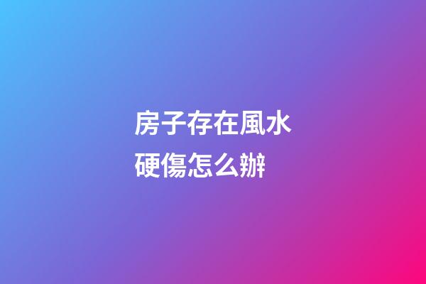 房子存在風水硬傷怎么辦?