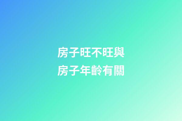 房子旺不旺與房子年齡有關