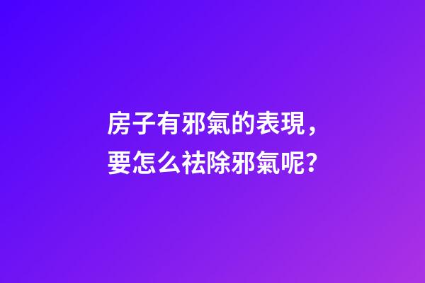 房子有邪氣的表現，要怎么祛除邪氣呢？