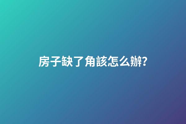房子缺了角該怎么辦？