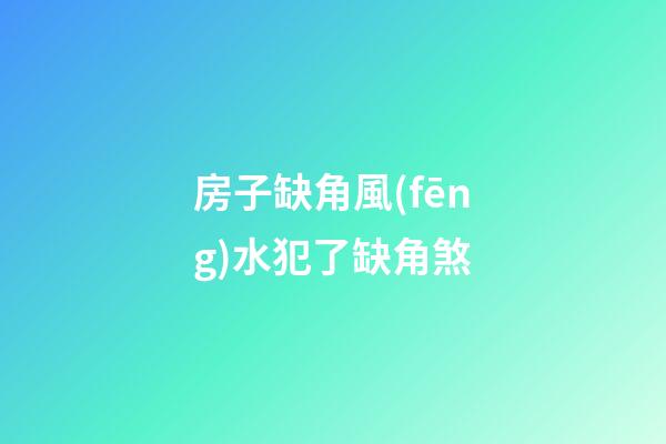 房子缺角風(fēng)水犯了缺角煞