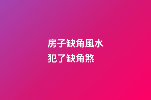 房子缺角風水犯了缺角煞