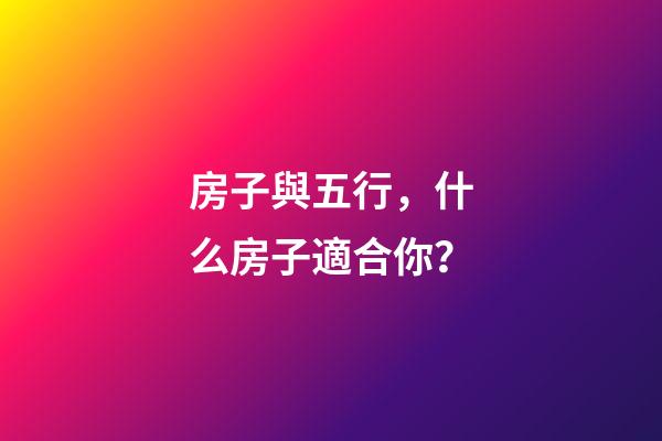房子與五行，什么房子適合你？