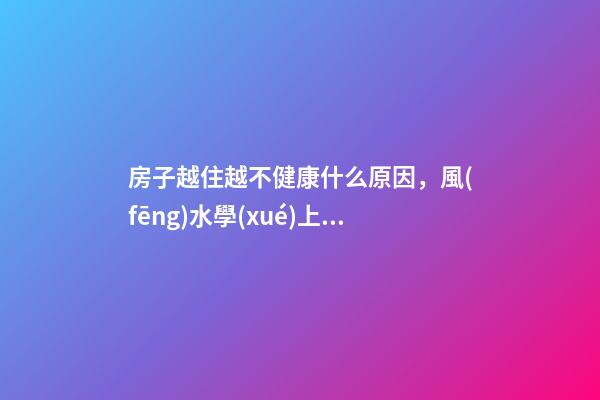 房子越住越不健康什么原因，風(fēng)水學(xué)上有講究
