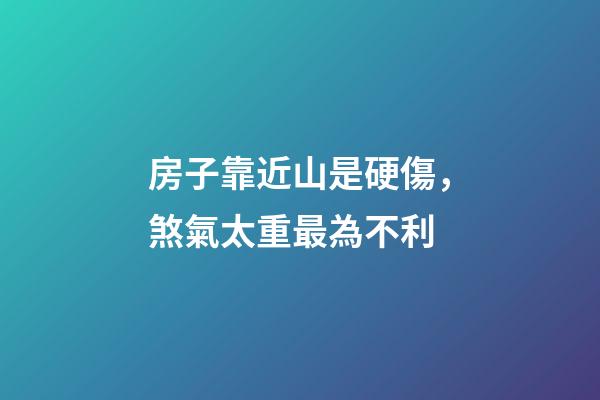房子靠近山是硬傷，煞氣太重最為不利