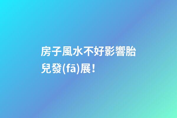 房子風水不好影響胎兒發(fā)展！