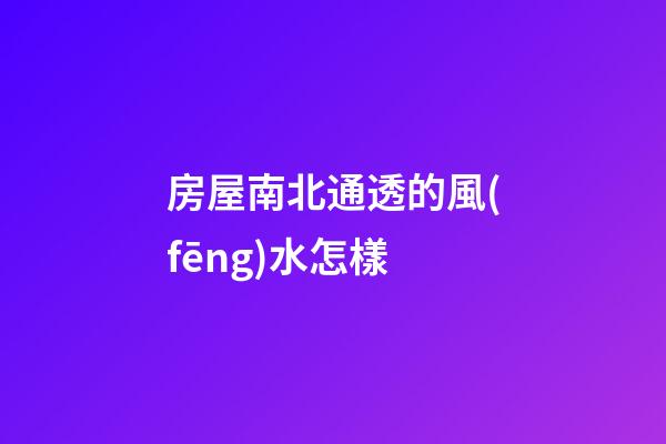 房屋南北通透的風(fēng)水怎樣