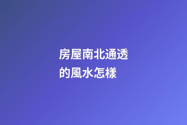 房屋南北通透的風水怎樣