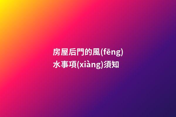 房屋后門的風(fēng)水事項(xiàng)須知