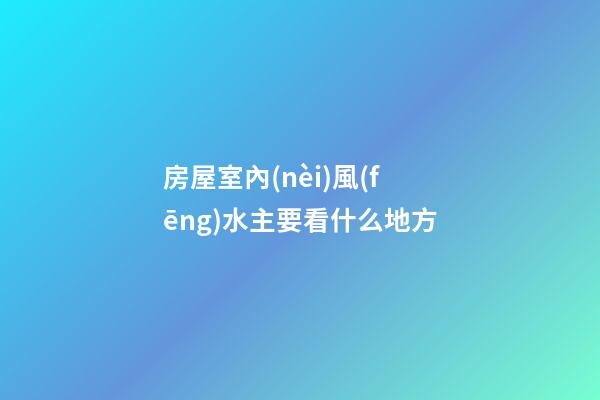 房屋室內(nèi)風(fēng)水主要看什么地方