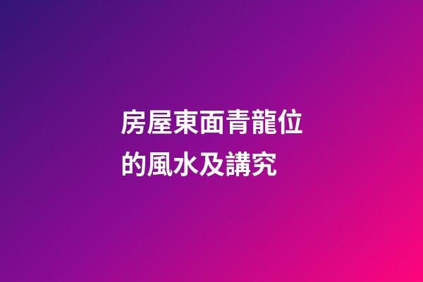 房屋東面青龍位的風水及講究