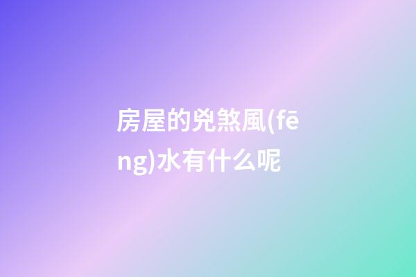 房屋的兇煞風(fēng)水有什么呢