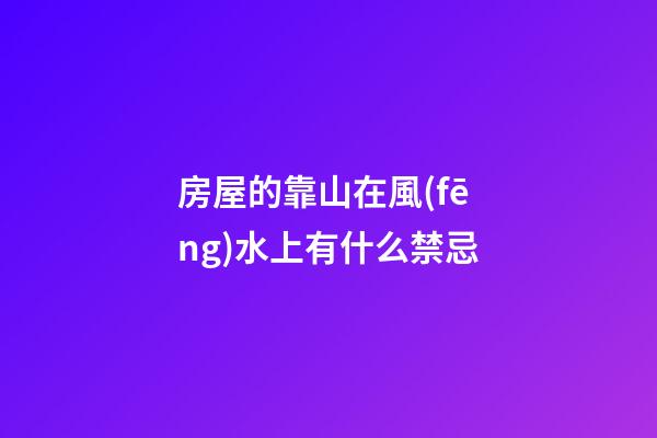 房屋的靠山在風(fēng)水上有什么禁忌