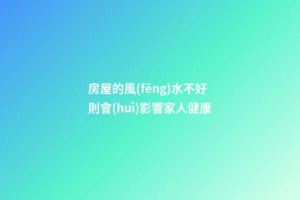 房屋的風(fēng)水不好則會(huì)影響家人健康